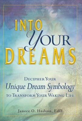 Into Your Dreams: Decipher Your Unique Dream Symbology to Transform Your Waking Life by Hudson, Janece O.