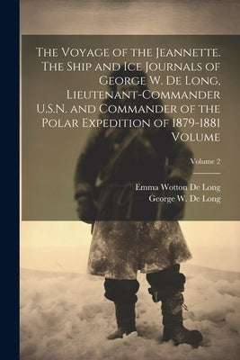 The Voyage of the Jeannette. The Ship and ice Journals of George W. De Long, Lieutenant-commander U.S.N. and Commander of the Polar Expedition of 1879 by De Long, George W. (George Washington)