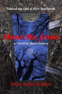 Shoot Me, Jesus: Tales of the Old & New Southwest by Skinner, Brian Allan