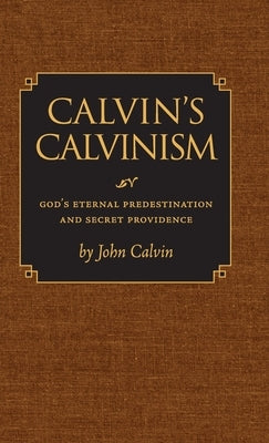 Calvin's Calvinism: God's Eternal Predestination and Secret Providence by Calvin, John
