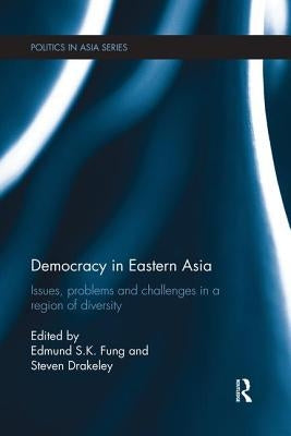 Democracy in Eastern Asia: Issues, Problems and Challenges in a Region of Diversity by Fung, Edmund S. K.