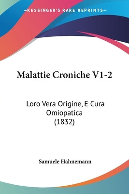 Malattie Croniche V1-2: Loro Vera Origine, E Cura Omiopatica (1832) by Hahnemann, Samuele
