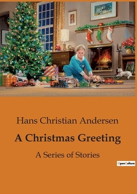 A Christmas Greeting: A Series of Stories by Andersen, Hans Christian