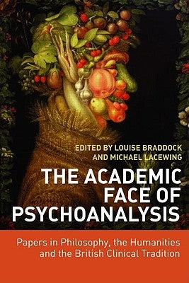 The Academic Face of Psychoanalysis: Papers in Philosophy, the Humanities and the British Clinical Tradition by Braddock, Louise