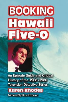 Booking Hawaii Five-O: An Episode Guide and Critical History of the 1968-1980 Television Detective Series by Rhodes, Karen