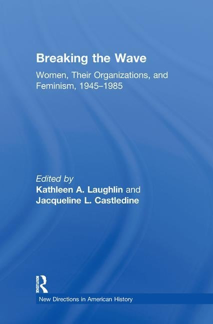 Breaking the Wave: Women, Their Organizations, and Feminism, 1945-1985 by Laughlin, Kathleen A.