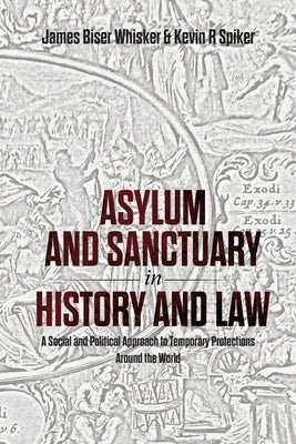 Asylum and Sanctuary in History and Law: A Social and Political Approach to Temporary Protections Around the World by Whisker, James B.