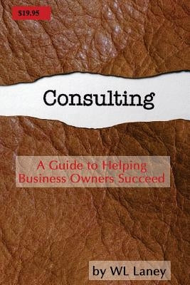 Consulting: A Guide to Helping Business Owners Succeed by Laney, Wl