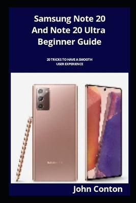 Samsung Note 20 And Note 20 Ultra Beginner Guide: 20 Tricks To Have A Smooth User Experience by Conton, John