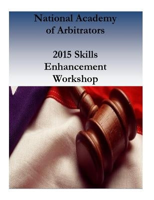 National Academy of Arbitrators: 2015 Skills Enhancement Workshop by National Academy of Arbitrators