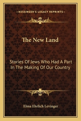 The New Land: Stories Of Jews Who Had A Part In The Making Of Our Country by Levinger, Elma Ehrlich