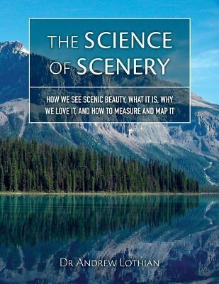 The Science of Scenery: How we see scenic beauty, what it is, why we love it, and how to measure and map it by Bishop, Ian