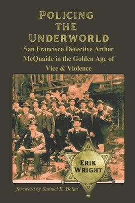 Policing the Underworld: San Francisco Detective Arthur McQuaide and the Golden Age of Vice & Violence by Dolan, Samuel K.