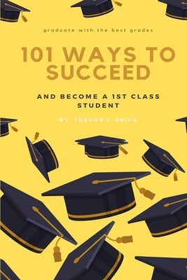 101 ways to succeed: and become a 1st class student by Price, Trevor John