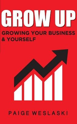 Grow Up: Growing Your Business and Yourself by Weslaski, Paige