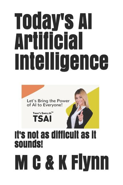 Today's AI Artificial Intelligence: It's Not As Difficult As Its Sounds! by Flynn, Chris