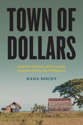 Town of Dollars: Ambient Violence and Everyday Dispossession in the Philippines by Docot, Dada