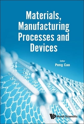 Materials, Manufacturing Processes and Devices by Cao Peng