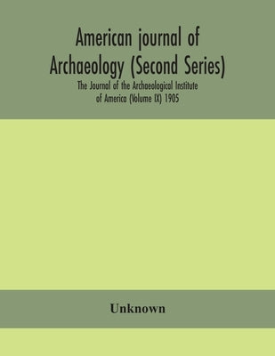 American Journal Of Archaeology (Second Series) The Journal Of The Archaeological Institute Of America (Volume Ix) 1905 by Unknown