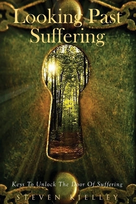 Looking Past Suffering: Keys to unlock the door of suffering. by Kielley, Steven Paul