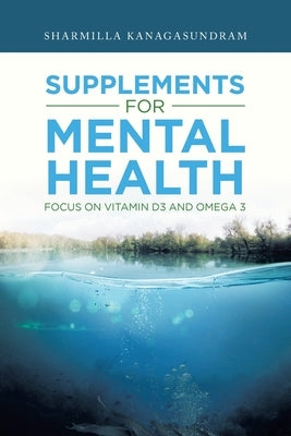 Supplements for Mental Health: Focus on Vitamin D3 and Omega 3 by Kanagasundram, Sharmilla