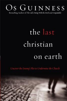 The Last Christian on Earth: Uncover the Enemy's Plot to Undermine the Church by Guinness, Os