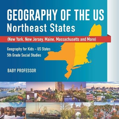 Geography of the US - Northeast States - New York, New Jersey, Maine, Massachusetts and More) Geography for Kids - US States 5th Grade Social Studies by Baby Professor