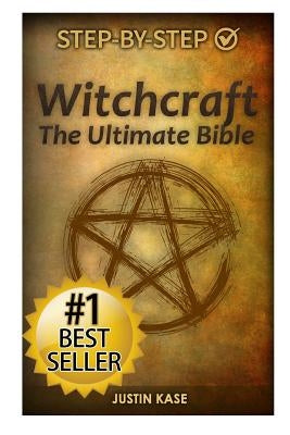 Witchcraft: The Ultimate Bible: The definitive guide on the practice of Witchcraft, Spells, Rituals and Wicca by Kase, Justin