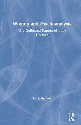 Women and Psychoanalysis: The Collected Papers of Lucy Holmes by Holmes, Lucy