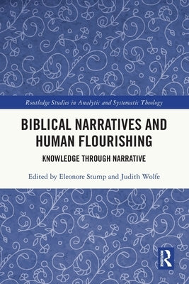 Biblical Narratives and Human Flourishing: Knowledge Through Narrative by Stump, Eleonore