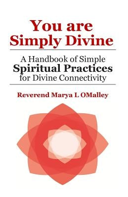 You Are Simply Divine: A Handbook of Simple Spiritual Practices for Divine Connectivity by Omalley, Marya L.