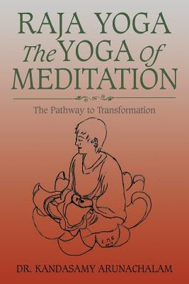 Raja Yoga the Yoga of Meditation: The Pathway to Transformation by Arunachalam, Kandasamy