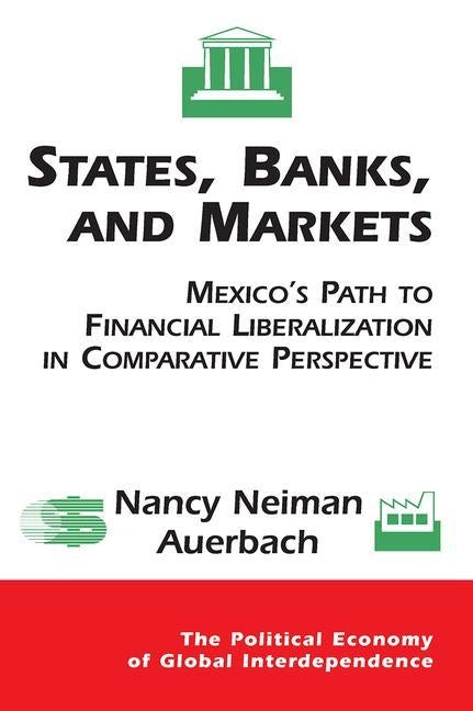 States, Banks, and Markets: Mexico's Path to Financial Liberalization in Comparative Perspective by Auerbach, Nancy