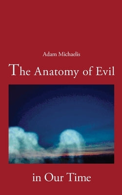 The Anatomy of Evil in Our Time by Michaelis, Adam