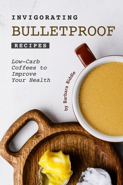 Invigorating Bulletproof Recipes: Low-Carb Coffees to Improve Your Health by Riddle, Barbara