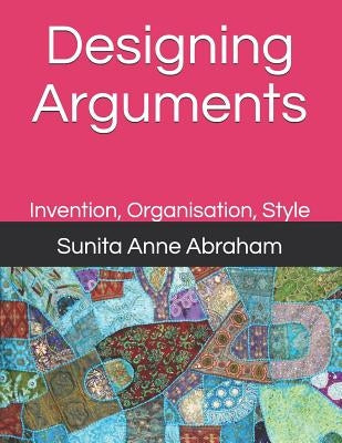 Designing Arguments: Invention, Organisation, Style by Abraham, Sunita Anne