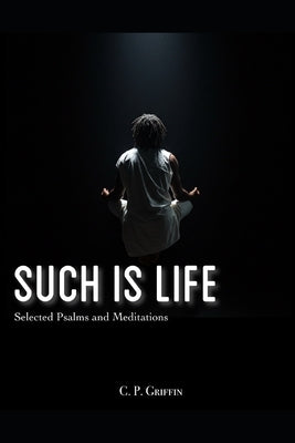 Such is Life: Selected Psalms and Meditations by Griffin, C. P.
