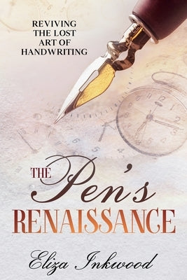The Pen's Renaissance: Reviving the Lost Art of Handwriting by Inkwood, Eliza