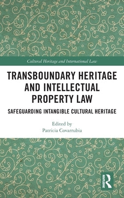 Transboundary Heritage and Intellectual Property Law: Safeguarding Intangible Cultural Heritage by Covarrubia, Patricia