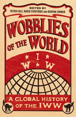 Wobblies of the World: A Global History of the Iww by Cole, Peter