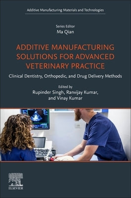 Additive Manufacturing Solutions for Advanced Veterinary Practice: Clinical Dentistry, Orthopedic, and Drug Delivery Methods by Singh, Rupinder