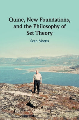 Quine, New Foundations, and the Philosophy of Set Theory by Morris, Sean