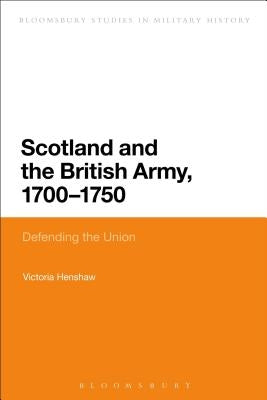 Scotland and the British Army, 1700-1750: Defending the Union by Henshaw, Victoria