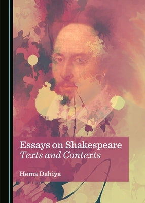 Essays on Shakespeare: Texts and Contexts by Dahiya, Hema