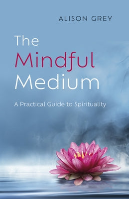 The Mindful Medium: A Practical Guide to Spirituality by Grey, Alison
