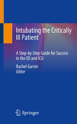 Intubating the Critically Ill Patient: A Step-By-Step Guide for Success in the Ed and ICU by Garvin, Rachel