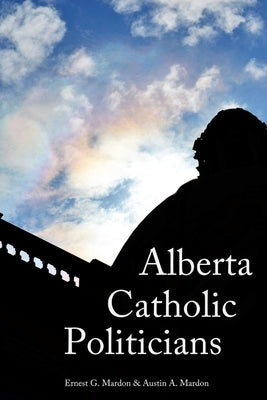 Alberta Catholic Politicians by Mardon, Austin