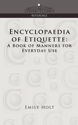 Encyclopaedia of Etiquette: A Book of Manners for Everyday Use by Holt, Emily
