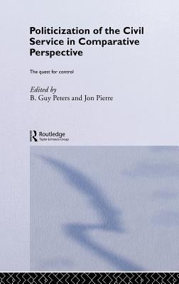 The Politicization of the Civil Service in Comparative Perspective: A Quest for Control by Peters, B. Guy