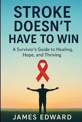 Stroke Doesn't Have to Win: A Survivor's Guide to Healing, Hope, and Thriving by Edward, James
